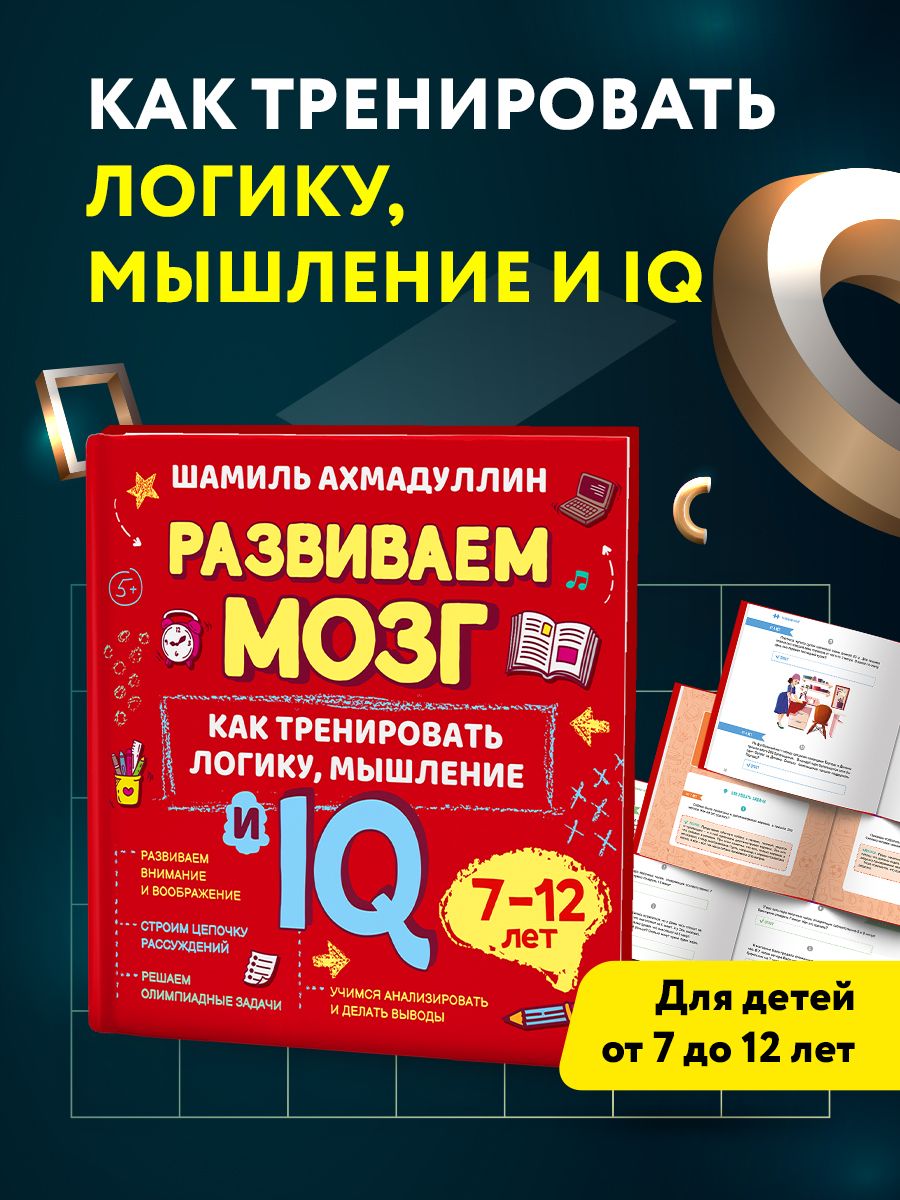 Как тренировать логику, мышление и IQ, 7-12 лет. Книга-тренинг по развитию  логики и мышления ребенка. Развитие ребенка, развивающее пособие. Задачи на  логику. | Ахмадуллин Шамиль Тагирович - купить с доставкой по выгодным