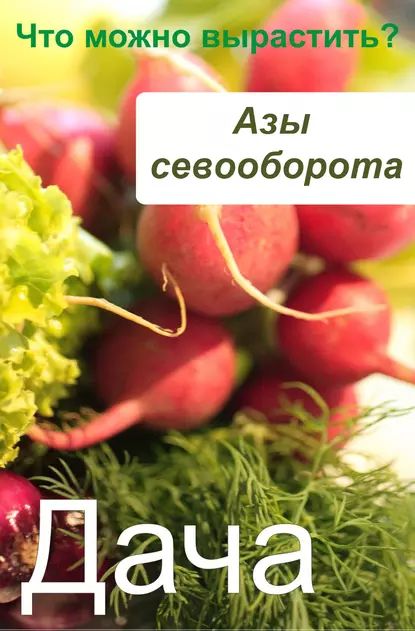 Азы севооборота. Что можно вырастить? | Электронная книга