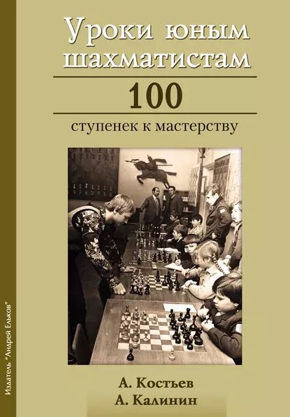 Уроки юным шахматистам. 100 ступенек к мастерству | Калинин Александр, Костьев Александр Николаевич | Электронная книга