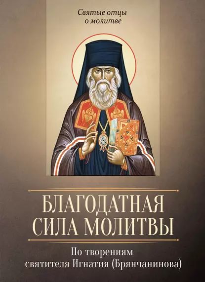 Благодатная сила молитвы. По творениям святителя Игнатия (Брянчанинова) | Электронная книга