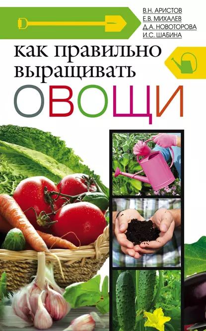 Как правильно выращивать овощи | Новоторова Дина Алексеевна, Шабина Ирина Сергеевна | Электронная книга