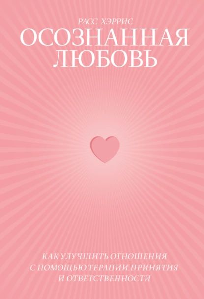 Осознанная любовь. Как улучшить отношения с помощью терапии принятия и ответственности | Хэррис Расс | Электронная книга