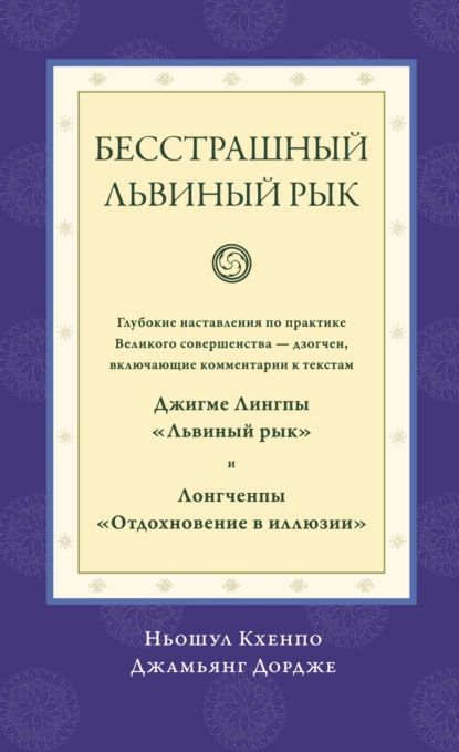 Бесстрашный львиный рык. Глубокие наставления по практике Великого совершенства дзогчен, включающие комментарии к текстам Джигме Лингпы Львиный рык и Лонгченпы Отдохновение в иллюзии | Ньошул Кхенпо Джамьянг Дордже | Электронная книга