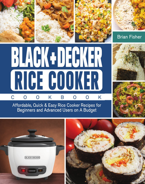 BLACK DECKER Rice Cooker Cookbook. Affordable Quick Easy Rice Cooker Recipes for Beginners and Advanced Users on A Budget