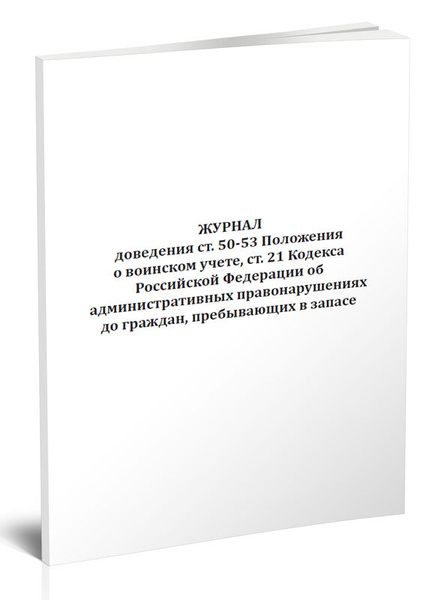 Журнал доведения ст. 50-53 Положения о воинском учете, ст. 21 Кодекса ...