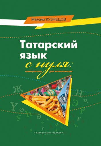Татарский язык с нуля: самоучитель для начинающих. Кузнецов Максим ...
