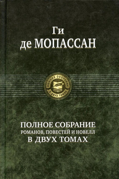 Ги де Мопассан. Полное собрание романов, повестей и новелл в двух томах ...