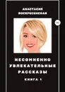 Несомненно увлекательные рассказы. Книга 1 - Анастасия Воскресенская