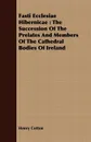 Fasti Ecclesiae Hibernicae. The Succession Of The Prelates And Members Of The Cathedral Bodies Of Ireland - Henry Cotton
