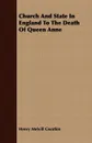 Church And State In England To The Death Of Queen Anne - Henry Melvill Gwatkin