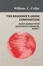 The Beginner's Greek Composition - Based Mainly Upon Xenophon's Anabasis, Book I. - William. C. Collar