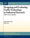 Designing and Evaluating Usable Technology in Industrial Research. Three Case Studies - Clare-Marie Karat, John Karat