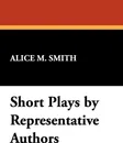 Short Plays by Representative Authors - Alice M. Smith