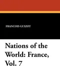 Nations of the World. France, Vol. 7 - Francois Pierre Guilaume Guizot, Madame Guizot De Witt, Robert Black