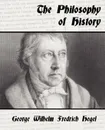 The Philosophy of History - Wilhelm F George Wilhelm Fredrich Hegel, George Wilhelm Fredrich Hegel