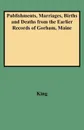 Publishments, Marriages, Births and Deaths from the Earlier Records of Gorham, Maine - King