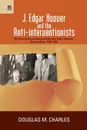 J. Edgar Hoover and the Anti-interventionists. FBI Political Surveillance and the Rise of the Domestic Security State, 1939-1945 - Douglas M. Charles