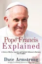 Pope Francis Explained. Survey of Myths, Legends, and Catholic Defenses in Harmony with Tradition - Dave Armstrong