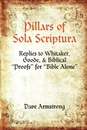 Pillars of Sola Scriptura. Replies to Whitaker, Goode, & Biblical Proofs for Bible Alone - Dave Armstrong