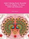 Adult Coloring Book. Beautiful Peacocks Majesty For Stress Relief and Relaxation - Beatrice Harrison
