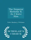 The Emperor Nicholas II, As I knew Him - Scholar's Choice Edition - John Hanbury Williams