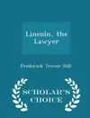 Lincoln, the Lawyer - Scholar's Choice Edition - Frederick Trevor Hill