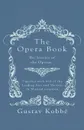 The Opera Book - The Stories of the Operas, Together with 410 of the Leading Airs and Motives in Musical notation - Gustav Kobbé