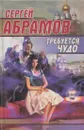 Требуется чудо - Сергей Абрамов