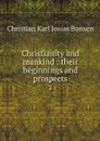 Christianity and mankind : their beginnings and prospects. 2 - Christian Karl Josias Bunsen