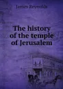 The history of the temple of Jerusalem - James Reynolds