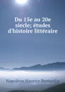 Du 15e au 20e siecle; etudes d'histoire litteraire - Napoléon Maurice Bernardin