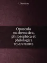 Opuscula mathematica, philosophica et philologica. TOMUS PRIMUS - I. Newton