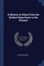 A History of China From the Earliest Days Down to the Present - John Macgowan