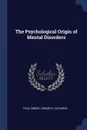 The Psychological Origin of Mental Disorders - Paul Dubois, Edward G. Richards