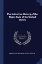 The Industrial History of the Negro Race of the United States - D Webster b. 1862 Davis, Giles B Jackson