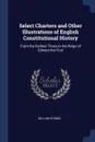 Select Charters and Other Illustrations of English Constitutional History. From the Earliest Times to the Reign of Edward the First - William Stubbs
