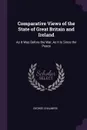 Comparative Views of the State of Great Britain and Ireland. As It Was Before the War, As It Is Since the Peace - George Chalmers