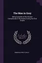 The Man in Grey. Being Episodes of the Chouan Conspiracies in Normandy During the First Empire - Emmuska Orczy Orczy