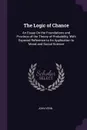 The Logic of Chance. An Essay On the Foundations and Province of the Theory of Probability, With Especial Reference to Its Application to Moral and Social Science - John Venn