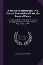 A Treaty of Arbitration, Or a Code of International Law, the Basis of Peace. An Address Delivered at the International Congregational Council Held in London, Eng., July 17, 1891 - James Willis Patterson