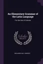 An Elementary Grammar of the Latin Language. For the Use of Schools - Benjamin Hall Kennedy