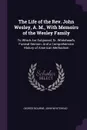 The Life of the Rev. John Wesley, A. M., With Memoirs of the Wesley Family. To Which Are Subjoined, Dr. Whitehead's Funeral Sermon: And a Comprehensive History of American Methodism - George Bourne, John Whitehead