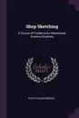 Shop Sketching. A Course of Problems for Mechanical Drawing Students - Ralph Flagg Windoes