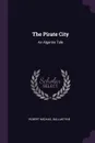 The Pirate City. An Algerine Tale - Robert Michael Ballantyne