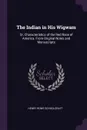 The Indian in His Wigwam. Or, Characteristics of the Red Race of America. From Original Notes and Manuscripts - Henry Rowe Schoolcraft