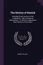 The History of Hawick. Including Some Account of the Inhabitants : With Occasional Observations : To Which Is Appended a Short Memoir of the Author - Robert Wilson