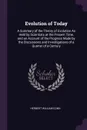 Evolution of Today. A Summary of the Theory of Evolution As Held by Scientists at the Present Time, and an Account of the Progress Made by the Discussions and Investigations of a Quarter of a Century - Herbert William Conn