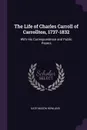 The Life of Charles Carroll of Carrollton, 1737-1832. With His Correspondence and Public Papers - Kate Mason Rowland