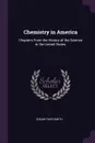 Chemistry in America. Chapters From the History of the Science in the United States - Edgar Fahs Smith