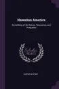 Hawaiian America. Something of Its History, Resources, and Prospects - Caspar Whitney